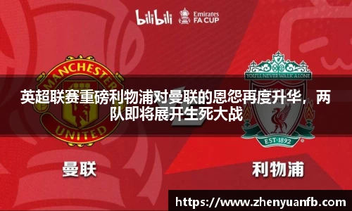 英超联赛重磅利物浦对曼联的恩怨再度升华，两队即将展开生死大战